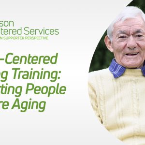 Person-Centered Thinking Training: Support People Who Are Aging eLearn